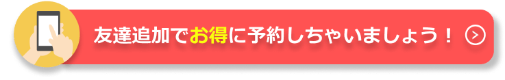 友達追加でお得に予約しちゃいましょう