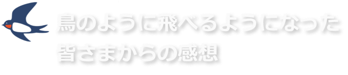 鳥のように飛べるようになった皆さまからの感想